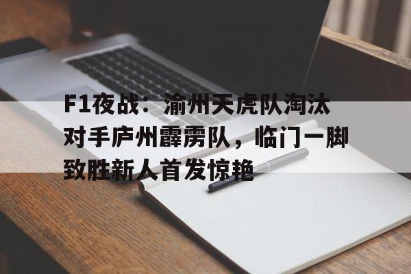 F1夜战：渝州天虎队淘汰对手庐州霹雳队，临门一脚致胜新人首发惊艳的简单介绍