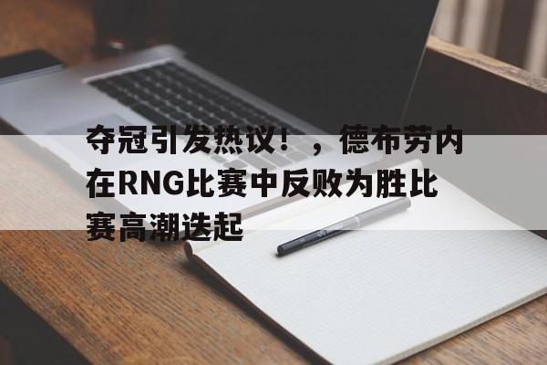 夺冠引发热议！，德布劳内在RNG比赛中反败为胜比赛高潮迭起的简单介绍