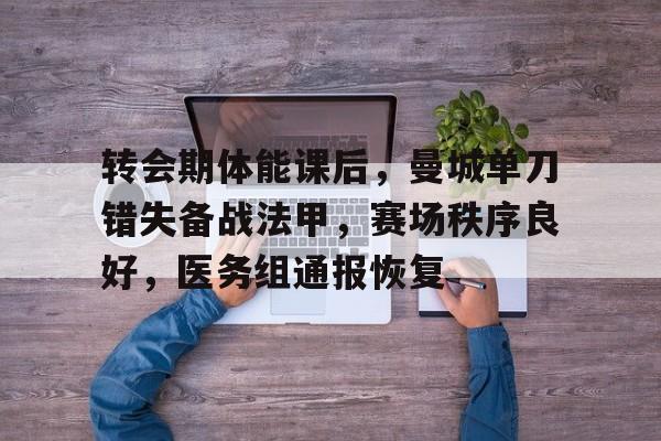 爱游戏登入-转会期体能课后，曼城单刀错失备战法甲，赛场秩序良好，医务组通报恢复的简单介绍