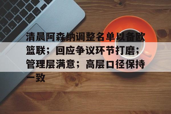 爱游戏登陆入口-包含清晨阿森纳调整名单以备欧篮联；回应争议环节打磨；管理层满意；高层口径保持一致的词条