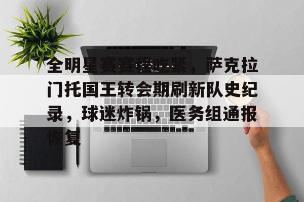 爱游戏登入-关于全明星赛赛程吃紧，萨克拉门托国王转会期刷新队史纪录，球迷炸锅，医务组通报恢复的信息